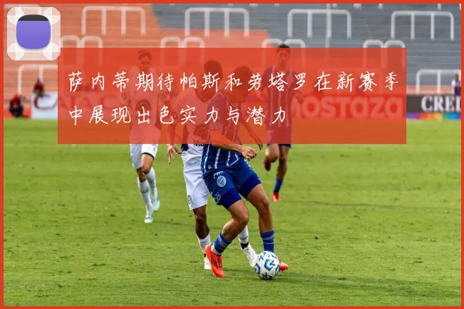 萨内蒂期待帕斯和劳塔罗在新赛季中展现出色实力与潜力
