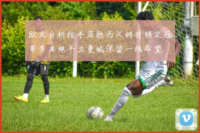 欧文分析枪手若胜西汉姆将锁定冠军多库绝平为曼城保留一线希望