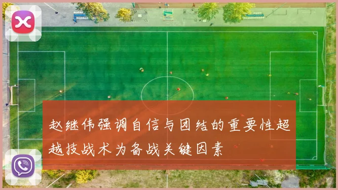 赵继伟强调自信与团结的重要性超越技战术为备战关键因素