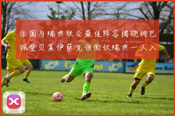 法国与瑞典联合最佳阵容揭晓姆巴佩登贝莱伊萨克领衔仅瑞典一人入选