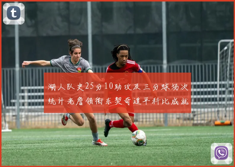 湖人队史25分10助攻及三分球场次统计老詹领衔东契奇追平科比成就