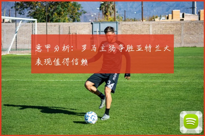 意甲分析：罗马主场争胜亚特兰大表现值得信赖