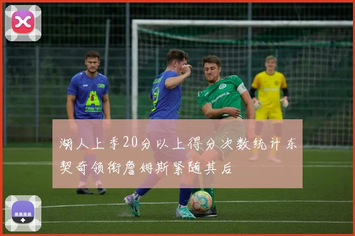 湖人上季20分以上得分次数统计东契奇领衔詹姆斯紧随其后