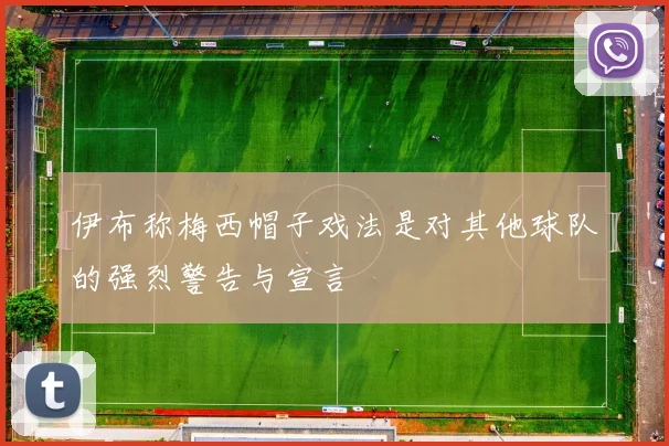 伊布称梅西帽子戏法是对其他球队的强烈警告与宣言