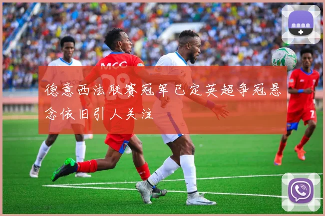 德意西法联赛冠军已定英超争冠悬念依旧引人关注