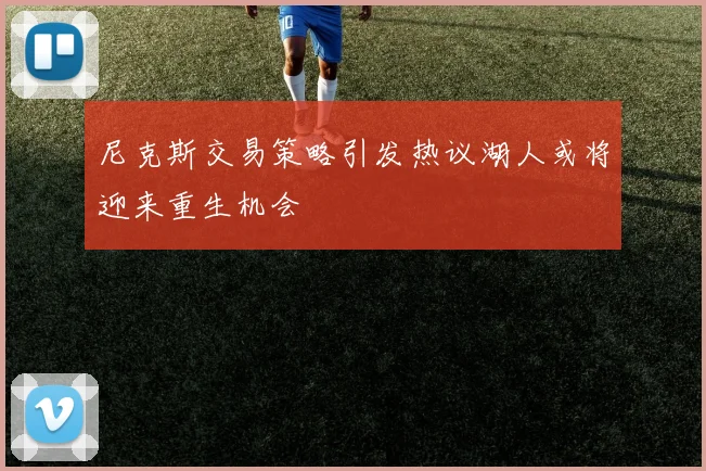 尼克斯交易策略引发热议湖人或将迎来重生机会