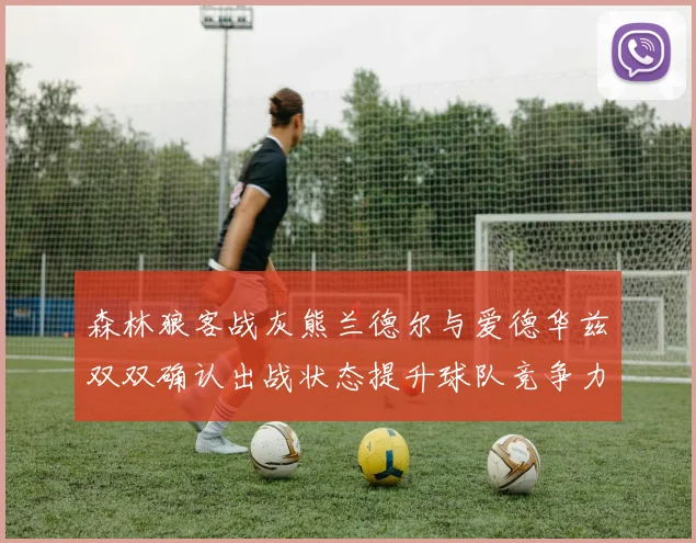 森林狼客战灰熊兰德尔与爱德华兹双双确认出战状态提升球队竞争力